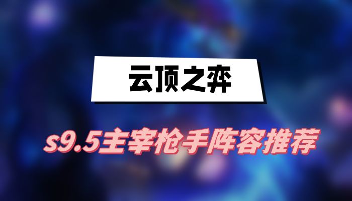 云顶之弈s9.5主宰枪手阵容推荐