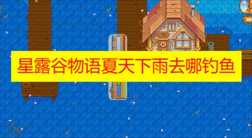 星露谷物语夏天下雨去哪钓鱼 星露谷物语夏天下雨钓鱼攻略分享