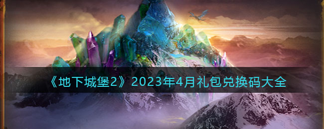 地下城堡2：黑暗觉醒2023年4月礼包兑换码大全