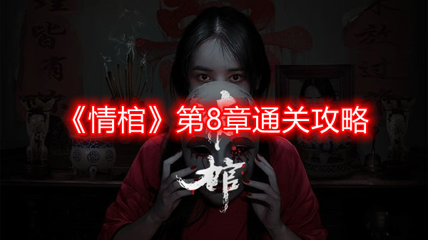 情棺第八章怎么过-第8章通关攻略