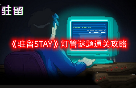 驻留STAY灯管谜题怎么过-灯管谜题通关攻略