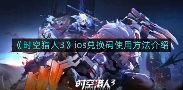 《时空猎人3》ios兑换码使用方法介绍