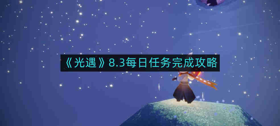 《光遇》8.3每日任务完成攻略