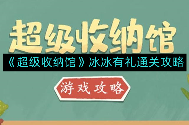 《超级收纳馆》冰冰有礼通关攻略