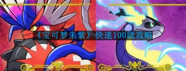 宝可梦朱紫怎么快速100级-快速100级攻略