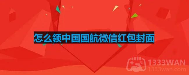2023中国国航《微信》红包封面免费领取方法