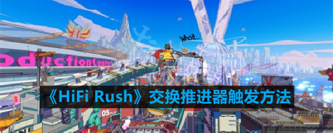 《HiFi Rush》交换推进器触发方法