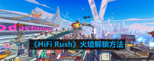 《HiFi Rush》火墙解锁方法