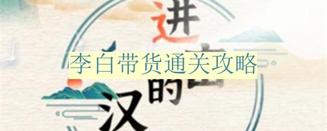 进击的汉字李白带货怎么过-李白带货通关攻略