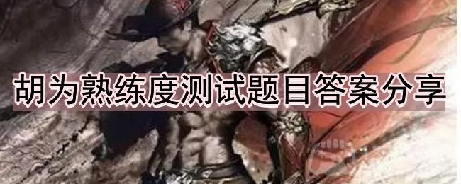 《永劫无间》胡为熟练度测试答案大全