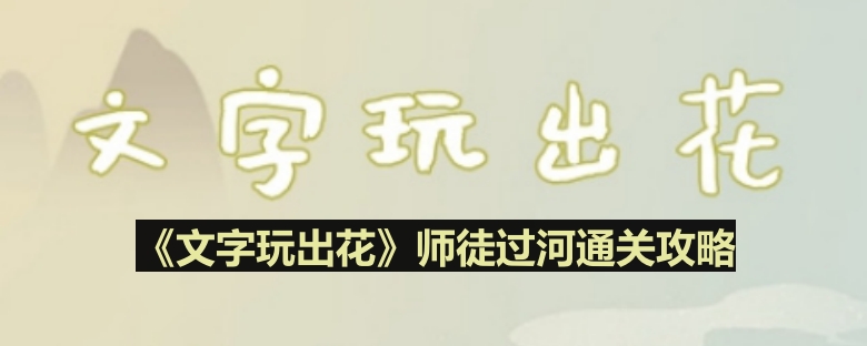 《文字玩出花》师徒过河通关攻略