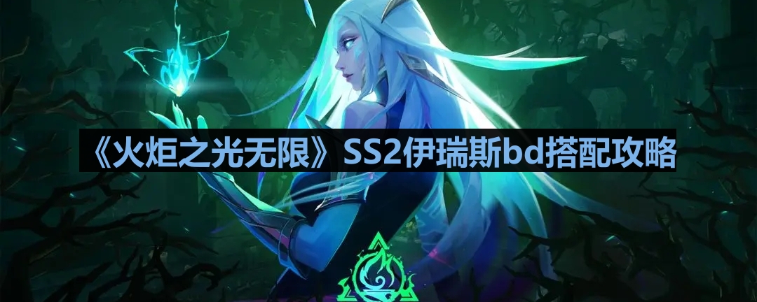 《火炬之光无限》SS2伊瑞斯bd搭配攻略