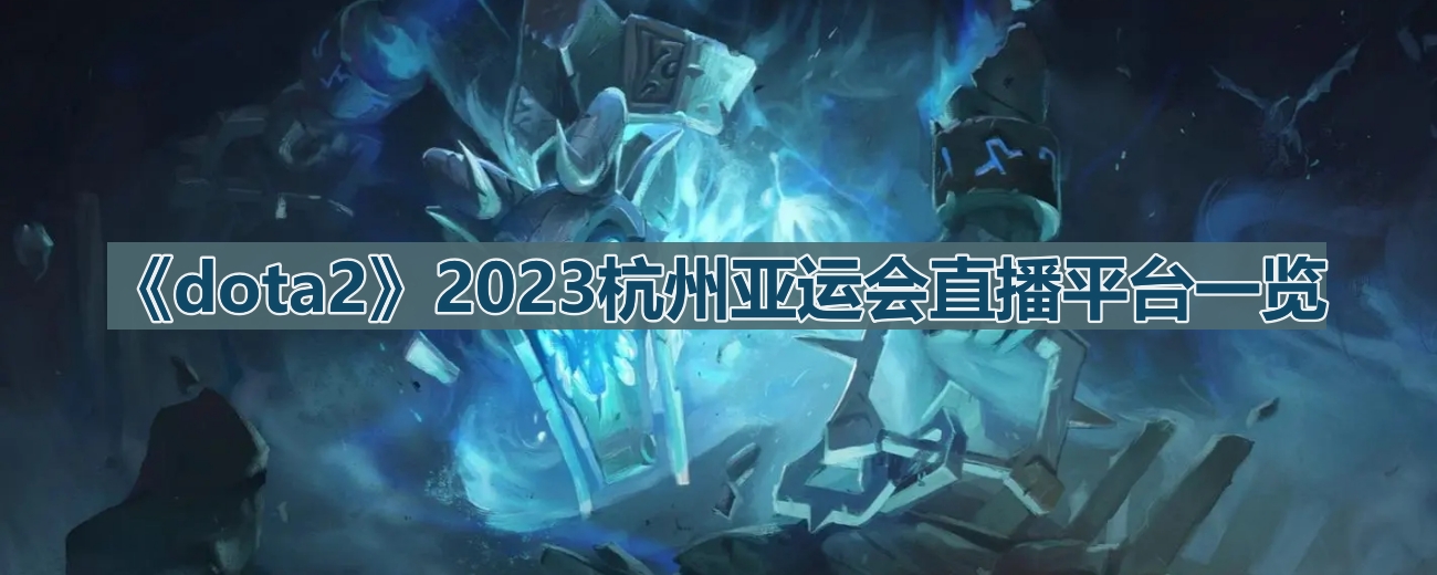 《dota2》2023杭州亚运会直播平台一览