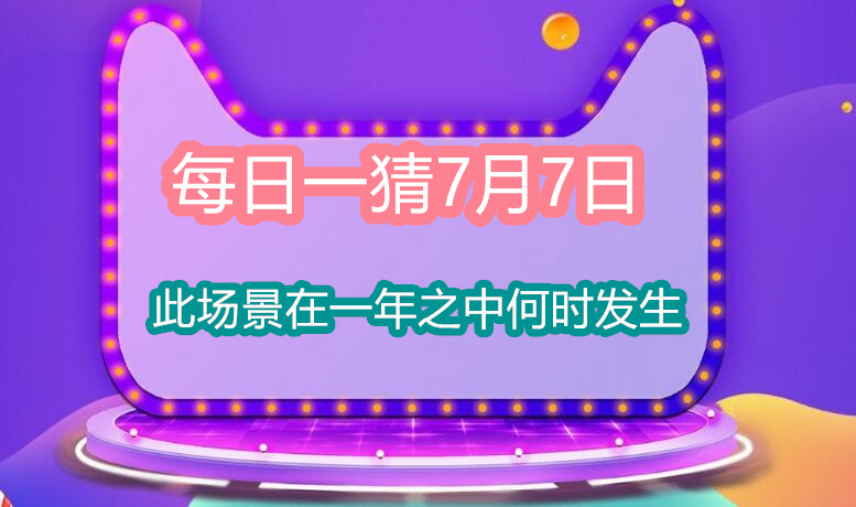 每日一猜7月7日：此场景在一年之中何时发生