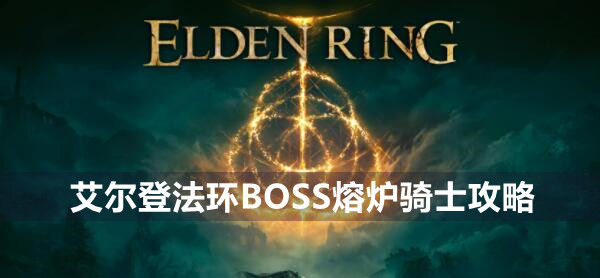 艾尔登法环BOSS熔炉骑士攻略