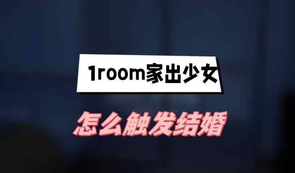 1room家出少女怎么触发结婚