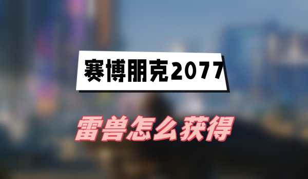 赛博朋克2077雷兽怎么获得