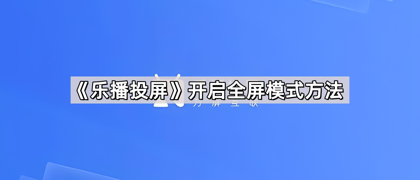 《乐播投屏》开启全屏模式方法